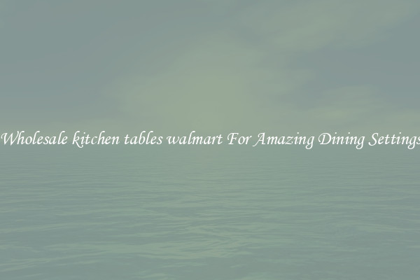 Wholesale kitchen tables walmart For Amazing Dining Settings