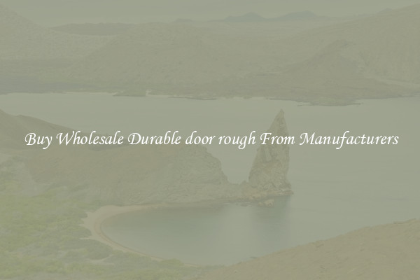 Buy Wholesale Durable door rough From Manufacturers