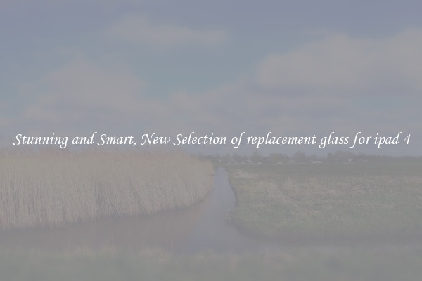 Stunning and Smart, New Selection of replacement glass for ipad 4