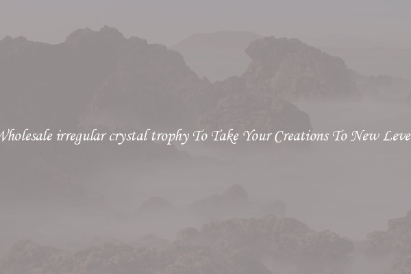 Wholesale irregular crystal trophy To Take Your Creations To New Levels