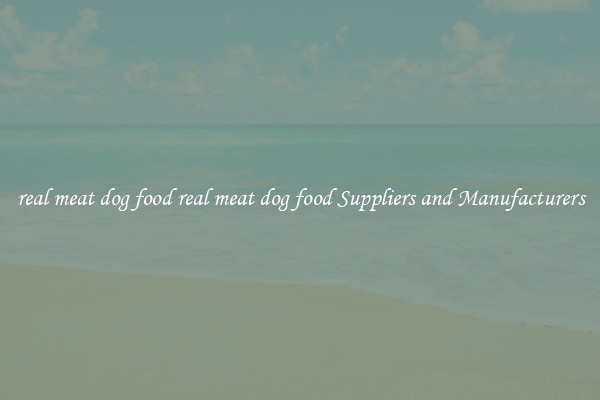 real meat dog food real meat dog food Suppliers and Manufacturers