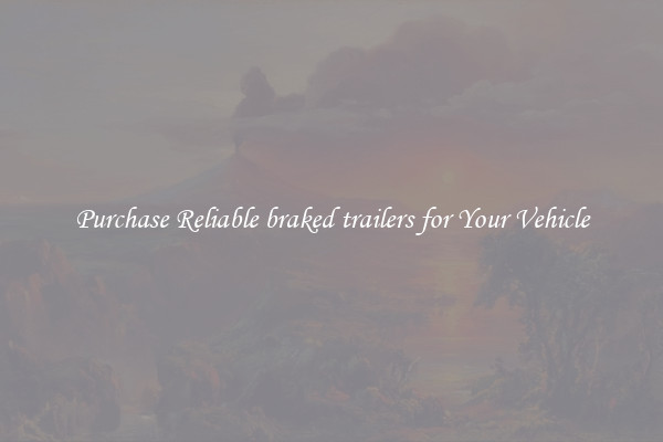 Purchase Reliable braked trailers for Your Vehicle