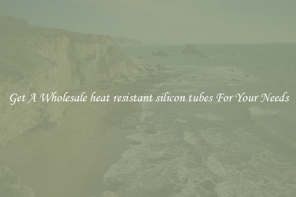 Get A Wholesale heat resistant silicon tubes For Your Needs