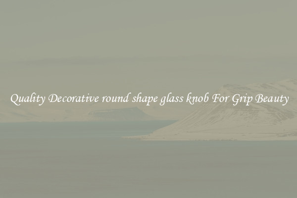 Quality Decorative round shape glass knob For Grip Beauty