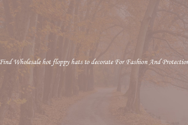 Find Wholesale hot floppy hats to decorate For Fashion And Protection