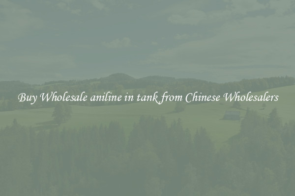 Buy Wholesale aniline in tank from Chinese Wholesalers
