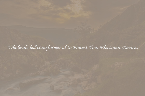 Wholesale led transformer ul to Protect Your Electronic Devices