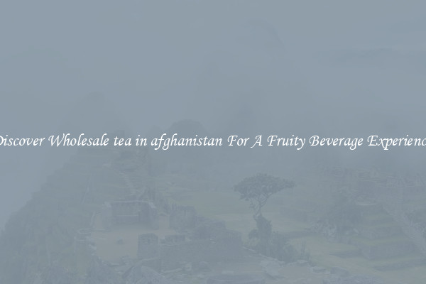 Discover Wholesale tea in afghanistan For A Fruity Beverage Experience 