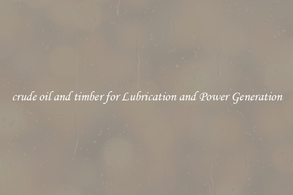 crude oil and timber for Lubrication and Power Generation