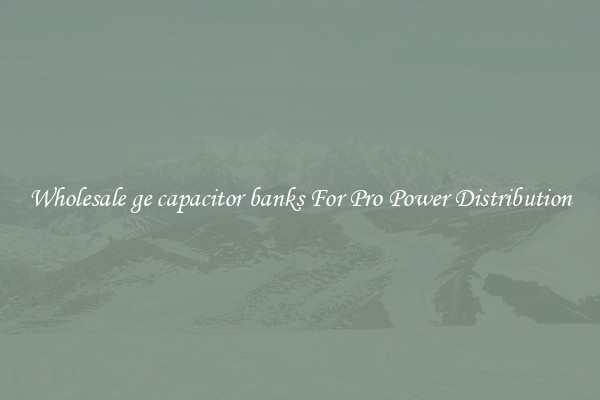 Wholesale ge capacitor banks For Pro Power Distribution