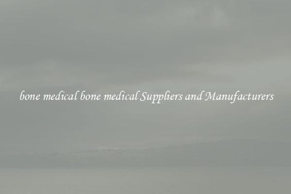 bone medical bone medical Suppliers and Manufacturers