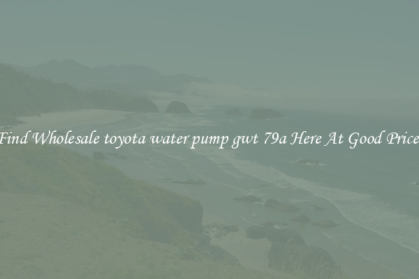 Find Wholesale toyota water pump gwt 79a Here At Good Prices