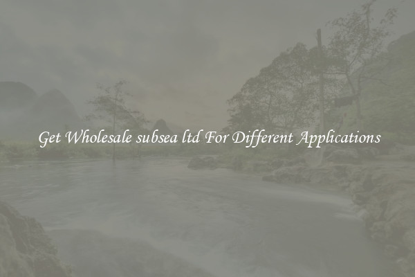 Get Wholesale subsea ltd For Different Applications