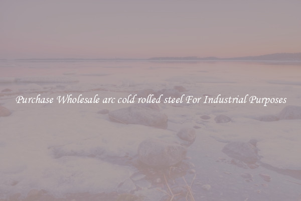 Purchase Wholesale arc cold rolled steel For Industrial Purposes