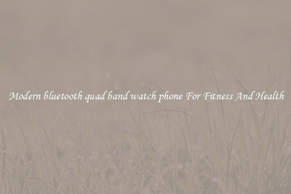 Modern bluetooth quad band watch phone For Fitness And Health