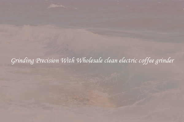 Grinding Precision With Wholesale clean electric coffee grinder