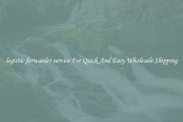 logistic forwarder service For Quick And Easy Wholesale Shipping