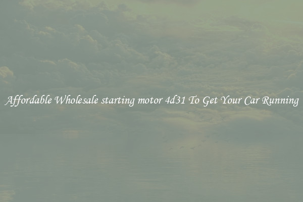 Affordable Wholesale starting motor 4d31 To Get Your Car Running