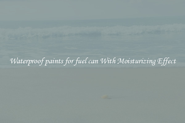 Waterproof paints for fuel can With Moisturizing Effect